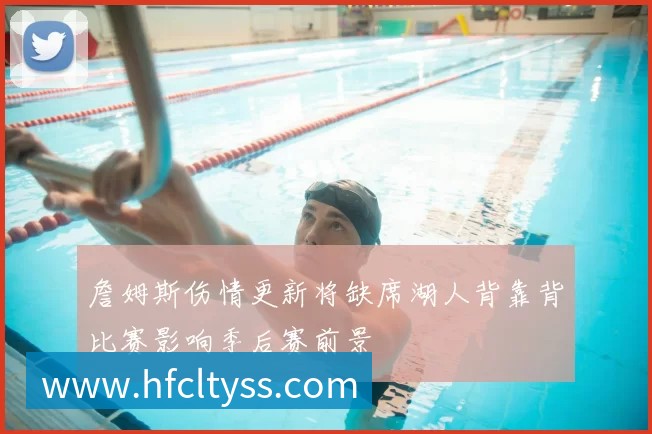 詹姆斯伤情更新将缺席湖人背靠背比赛影响季后赛前景