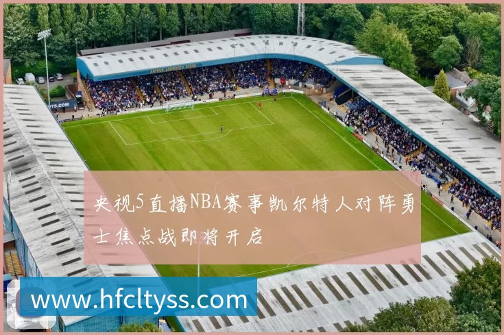 央视5直播NBA赛事凯尔特人对阵勇士焦点战即将开启
