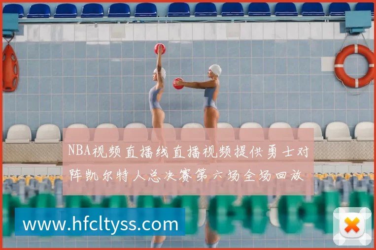 NBA视频直播线直播视频提供勇士对阵凯尔特人总决赛第六场全场回放与精彩集锦