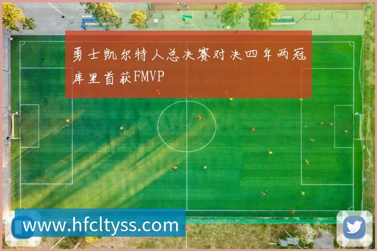 勇士凯尔特人总决赛对决四年两冠库里首获FMVP